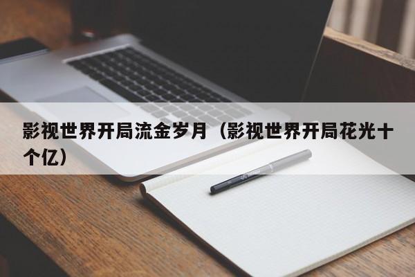 影视世界开局流金岁月（影视世界开局花光十个亿）
