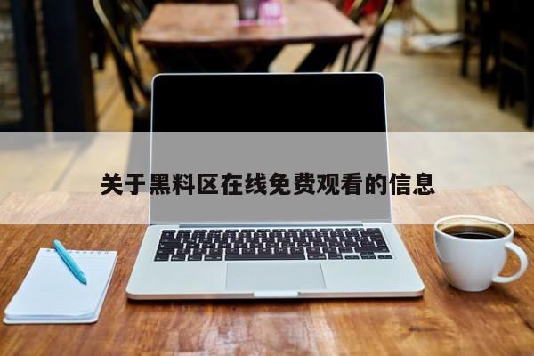 关于黑料区在线免费观看的信息