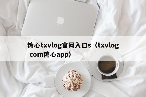糖心txvlog官网入口s（txvlog com糖心app）