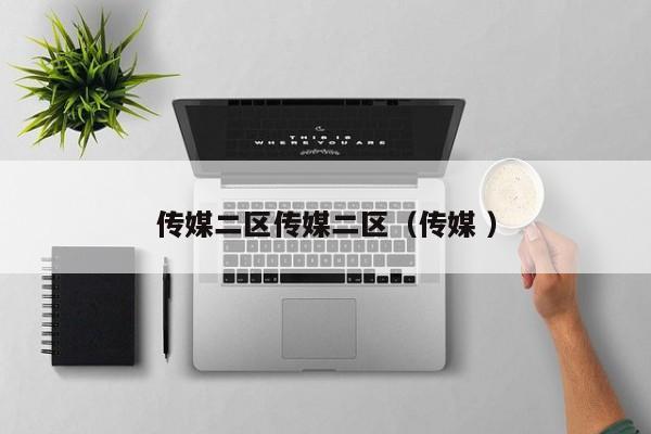 传媒二区传媒二区（传媒 ）