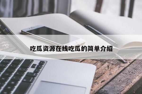 吃瓜资源在线吃瓜的简单介绍