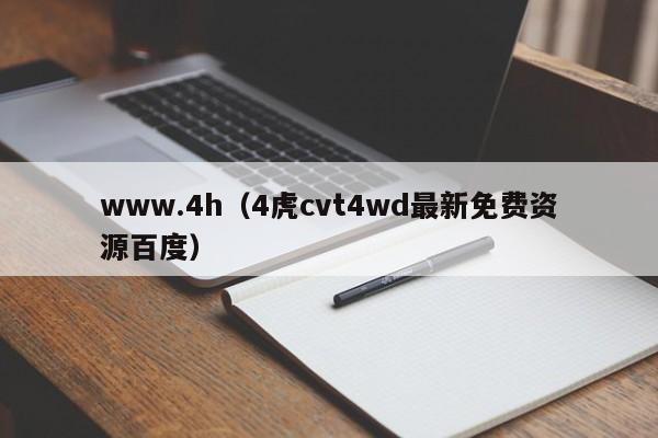 www.4h（4虎cvt4wd最新免费资源百度）