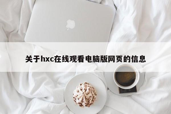 关于hxc在线观看电脑版网页的信息