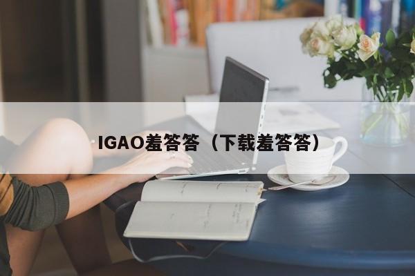 IGAO羞答答（下载羞答答）