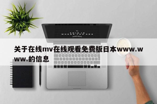 关于在线mv在线观看免费版日本www.www.的信息