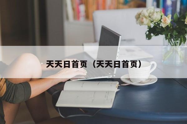 天天日首页（天天日首页）