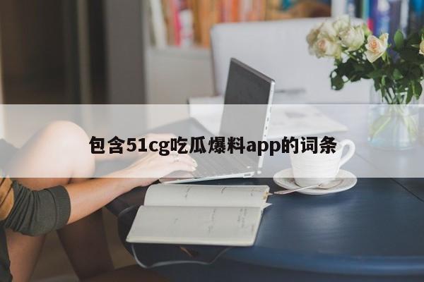 包含51cg吃瓜爆料app的词条
