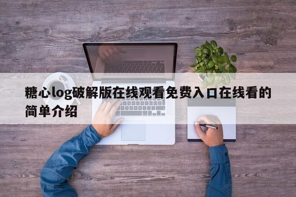 糖心log破解版在线观看免费入口在线看的简单介绍