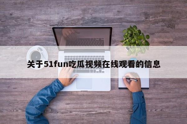 关于51fun吃瓜视频在线观看的信息