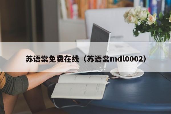 苏语棠免费在线（苏语棠mdl0002）