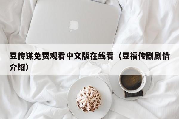 豆传谋免费观看中文版在线看（豆福传剧剧情介绍）