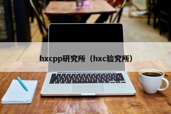 hxcpp研究所（hxc验究所）