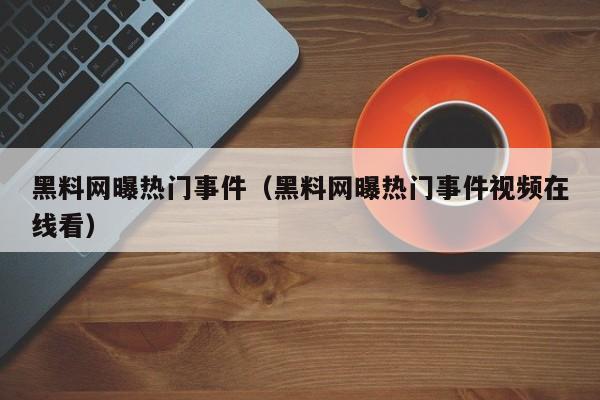 黑料网曝热门事件（黑料网曝热门事件视频在线看）