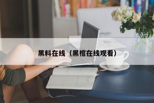 黑料在线（黑棺在线观看）