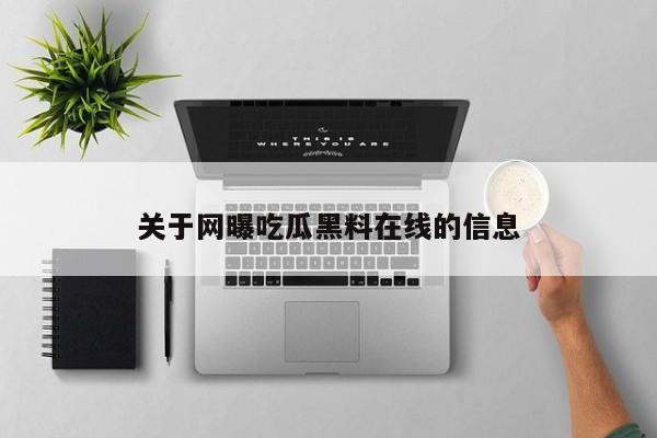 关于网曝吃瓜黑料在线的信息