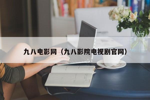 九八电影网（九八影院电视剧官网）