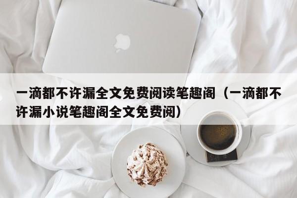一滴都不许漏全文免费阅读笔趣阁（一滴都不许漏小说笔趣阁全文免费阅）