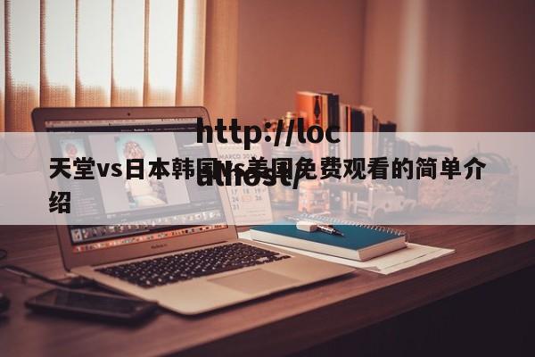 天堂vs日本韩国vs美国免费观看的简单介绍