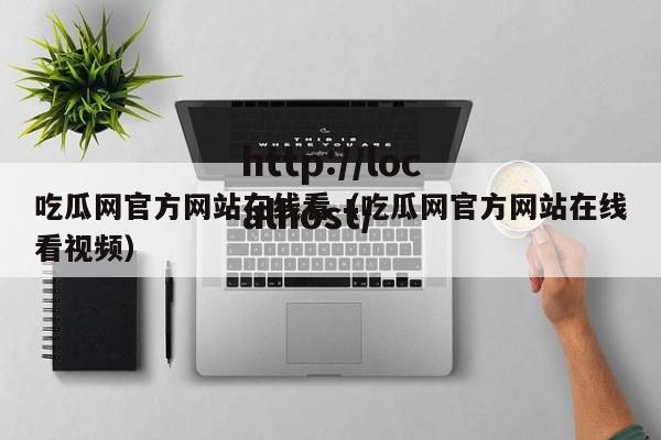 吃瓜网官方网站在线看（吃瓜网官方网站在线看视频）